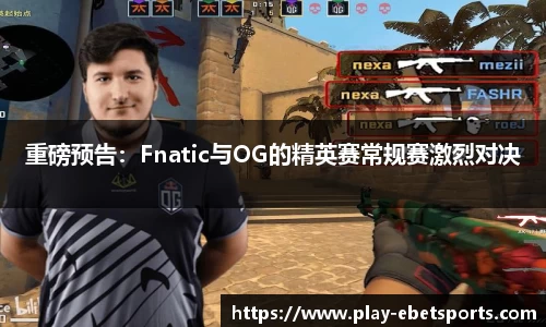 重磅预告：Fnatic与OG的精英赛常规赛激烈对决