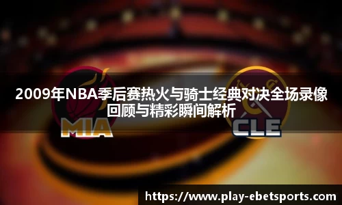 2009年NBA季后赛热火与骑士经典对决全场录像回顾与精彩瞬间解析
